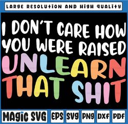 I Don't Care How You Were Raised Unlearn That Shit Svg, Equal Rights Png, LGBTQ Svg, Human Rights, Anti Racism, Equality