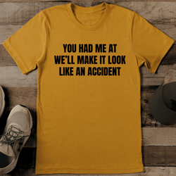 you had me at we’ll make it look like an accident tee