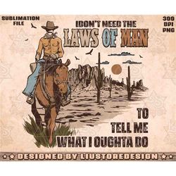 Don't Need The Laws Of Man To Tell Me What I Oughta Do, Cowboy Designs Download, Western Png Sublimations, Clipart Png