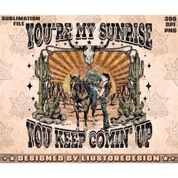 You're My Sunrise You Keep Comin' Up | Western Sublimations, Western Designs Downloads, Western Cowboy Png