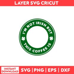 I'm Not Irish But This Coffee Is Svg, Clover Svg, Lucky Svg, St Patrick's Day Svg, Patrick's Day Svg - Digital File