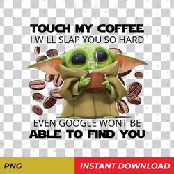 Baby Yoda with quote Touch my coffee I will slap you so hard SVG, EPS, PNG instant download