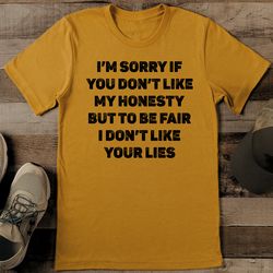 i’m sorry if you don’t like my honesty but to be fair i don’t like your lies tee