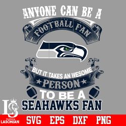 Anyone Can Be A Football Fan, But it Takes an wesome person to be a Seattle Seahawks fan Svg,digital download