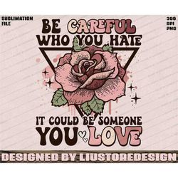 Be Careful Who you Hate It Could be Someone you Love PNG, LGBTQ PNG, Pride Support Gift, Lgbt Retro