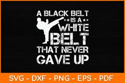 A Black Belt Is A White Belt That Never Gave Up Svg Design