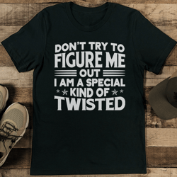 Don’t Try To Figure Me Out I Am A Special Kind Of Twisted Tee