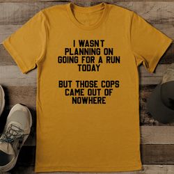 i wasn’t planning on going for a run today tee