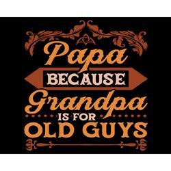 Papa Because Grandpa Is For Old Guys Svg, Fathers Day Svg, Papa Svg, Grandpa Svg, Old Guys Svg, Father Svg, Papa Grandpa