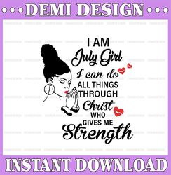 I Am A July Girl I Can Do All Things Through Christ Who Gives Me Strength SVG PNG DXF Digital files