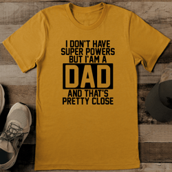 I Don't Have Super Powers But I Am A Dad And That's Pretty Close Tee