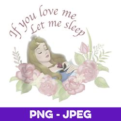 Disney Sleeping Beauty Aurora If You Love Me Let Me Sleep V2 , PNG Design, PNG Instant Download