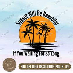Sunset Will Be Beautiful, If You Waiting For So Long Png, Sunset background clipart PNG, Sublimation sunset png files