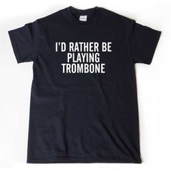 I'd Rather Be Playing Trombone T-shirt, Trombone Shirt,  Musician Shirt,  Band Shirt For Men, Women, and Unisex Adult