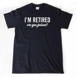 Retirement Shirt,  I'm Retired Are You Jealous T-shirt, Funny Retirement Birthday Gift For Men, Women, Husband, Wife Shi