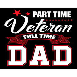 Part Time Veteran Full Time Dad Svg, Fathers Day Svg, Part Time Veteran Svg, Full Time Dad Svg, Veteran Svg, Dad Svg, Ve