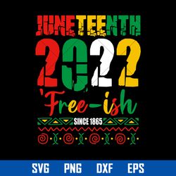 JuneTeenth 2022 Free Ish Since 1865 Svg, Juneteenth Svg, Black History Svg, Png Dxf Eps Digital File