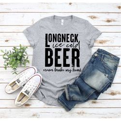 Longneck Ice Cold Beer, Never Broke My Heart Shirt, Drinking Shirt, Music Shirt, Beer Shirt, Shirt for Her, Gift for Her