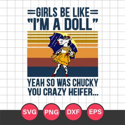 Girls Be Like I'm A Doll Yeah So Was Chucky You Crazy Heifer Svg, Halloween Svg, Png Dxf Eps Digital File