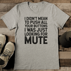 I Didn't Mean To Push All Your Buttons Tee
