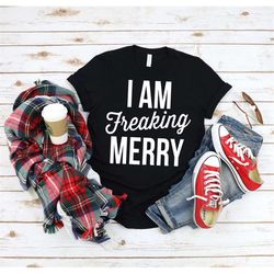 I am Freaking Merry Shirt, Christmas Shirt, Funny Christmas Shirt, Merry AF, Bah Humbug Shirt, Christmas T-shirt for Wom
