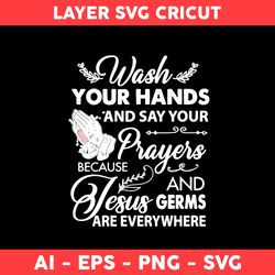 Wash Your Hands And Say Your Prayers Beacaus And Jesus Germs Are Every Where Svg, Dad Svg, Father Day Svg - Digital File