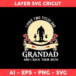 I Have Two Titles Dad And Grandad And I Rock Them Both Svg, Heart Svg, Dad Svg, Father Day Svg - Digital File