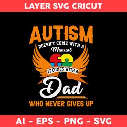 Autism Doen't Come With A Manual It Comes With A Dad Who Never Gives Up Svg, Dad Svg, Father Day Svg - Digital File