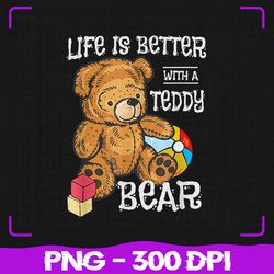 Life Is Better With A Teddy Png, Bear Stuffed Toy Png, Sublimation, PNG Files, Sublimation PNG, PNG, Digital Download