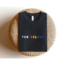 You Belong Rainbow Colors, Pride Month Shirt, Equality Shirt, Racial Equality Shirt, Be Kind Shirt, Gay Shirt, Queer Shi