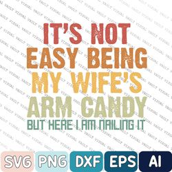 It's Not Easy Being My Wife's Arm Candy But Here I'm Nailing It Svg, Husband Svg Gift From Wife Svg, Father's Day Svg