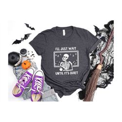 I'll Just Wait Until It's Quiet T-Shirt, Halloween Teacher Skeleton Shirt, Funny Teacher Shirt, Skeleton Teacher Tee, Te