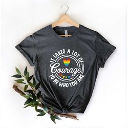 It Takes a Lot of Courage to be Who You Are Shirt, Courage Rainbow Shirt, LGBT Shirt, LGBT Shirt for Gift, Pride Gift, P