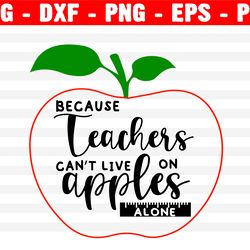 Because Teachers Can't Live On Apples Alone Svg, Vector, School Svg, Png, Eps, Dxf, Cricut, Cut Files, Silhouette Files