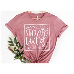 Stay Wild Shirt, Flowers Shirt For Women, Wildflower Shirt, Floral Shirt, Plant Lover Gift, Inspirational Shirt, Quote S