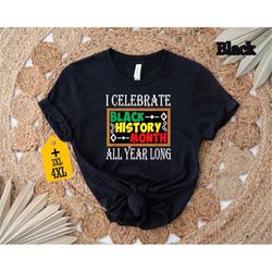 I Celebrate Black History Month All Year Month Shirt, Juneteenth Shirt, Black History Shirt, Black Power Shirt, Black Hi
