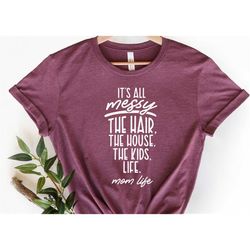 It's All Messy Shirt, The House, The Kids, Life Shirt, Mom Life Shirt, Funny Mother's Day Shirt,Mother's Day Shirt, Vale