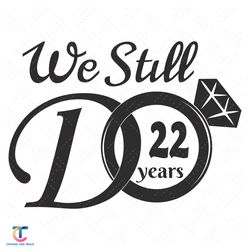 We Still Do 22 Years Svg, Trending Svg, 22th Wedding Anniversary Svg, 22 Years Wedding Svg, 22 Years Of Love Svg, Weddin