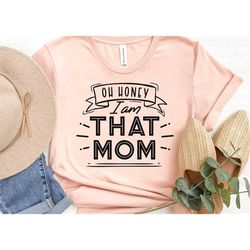 Oh Honey I am That Mom Shirt, Mom Life Tshirt, Funny Mama Shirt, Gift for Mother Family Shirts, Mothers day gift, mother
