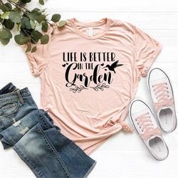 Life is Better in The Garden Shirt, Plant Lover Shirt, Garden Gift, Plant Shirt, Plant Lady Shirt, Gift For Mom, Gardeni