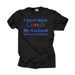 Gift for wife I don't Need Google my Husband knows everything T-shirt Anniversary Gift birthday gift Christmas gift