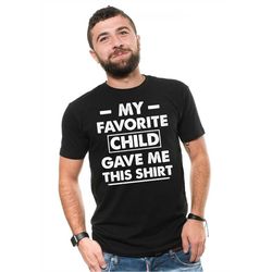 Funny Mens T-shirt Favorite Child Fathers day Gift shirt Father's day Gift for Men Shirt Fathers day Shirt