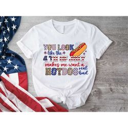 You Look Like The 4th Of July Makes Me Want A Hot Dog Real Bad Shirt, Funny America Shirt, USA Shirt, Hot Dog T-shirt, 4