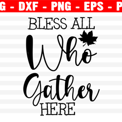 Bless All Who Gather Here Svg, Fall Svg, Thanksgiving Svg, Png, Eps, Dxf, Cricut, Cut Files, Silhouette Files