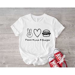 Peace Love Burger Shirt, Hamburger My Love Shirts, Peace Love Burger, Hamburger Lover T-shirt, Foodie Sweatshirt, Adult