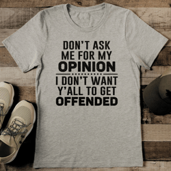 Don’t Ask Me For My Opinion I Don’t Want y’all To Get Offended Tee