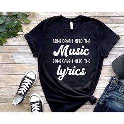 Some Days I Need The Music Some Days I Need the Lyrics, Music T-Shirt, Funny Music T-Shirt, Great Gift for Music Lovers,