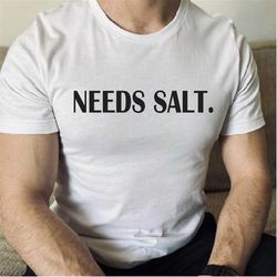 needs salt shirt, chef shirt, culinary shirt, funny chef shirt, gift for chef, foodie, cooking lover gift, mom saying te