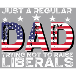 Just A Regular Dad Trying Not To Raise Liberals Svg, Fathers Day Svg, Dad Svg, Regular Dad Svg, Raise Liberals Svg, Repu