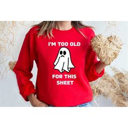 I'm Too Old For This Sheet Sweatshirt/ Shirt, Funny Halloween Ghost Sweater, Mom And Dad Halloween Shirt, Ghost Hallowee